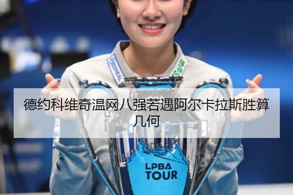 德约科维奇温网八强若遇阿尔卡拉斯胜算几何