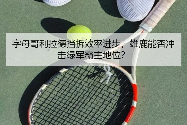 字母哥利拉德挡拆效率进步，雄鹿能否冲击绿军霸主地位？